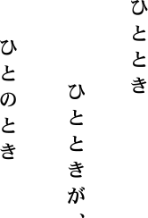 ひととき ひとときが、 ひとのとき